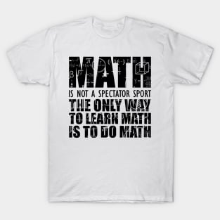 Math is not a spectator sport the only way to learn math is to do math T-Shirt